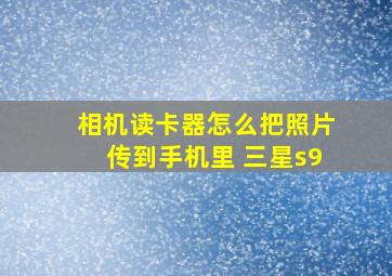 相机读卡器怎么把照片传到手机里 三星s9